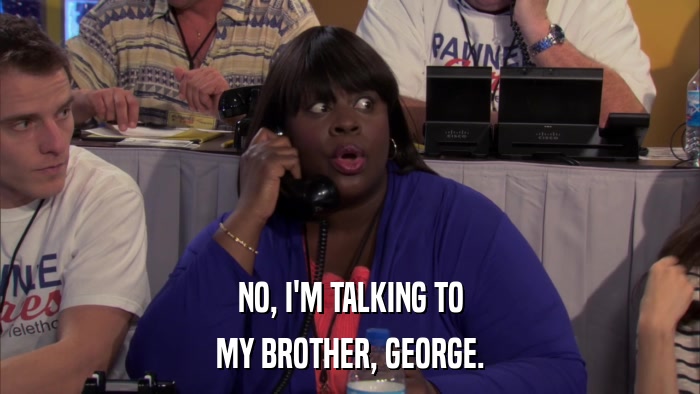 NO, I'M TALKING TO MY BROTHER, GEORGE. 