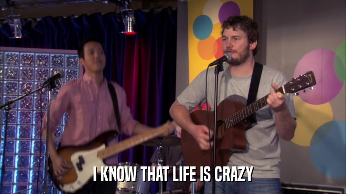 I KNOW THAT LIFE IS CRAZY  