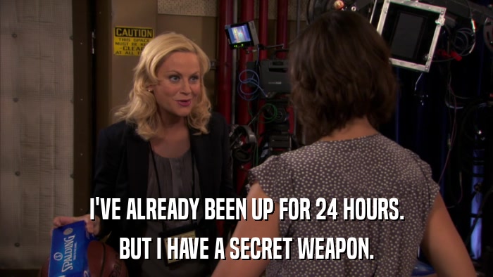 I'VE ALREADY BEEN UP FOR 24 HOURS. BUT I HAVE A SECRET WEAPON. 