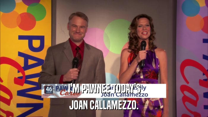 I'M PAWNEE TODAY'S JOAN CALLAMEZZO. 