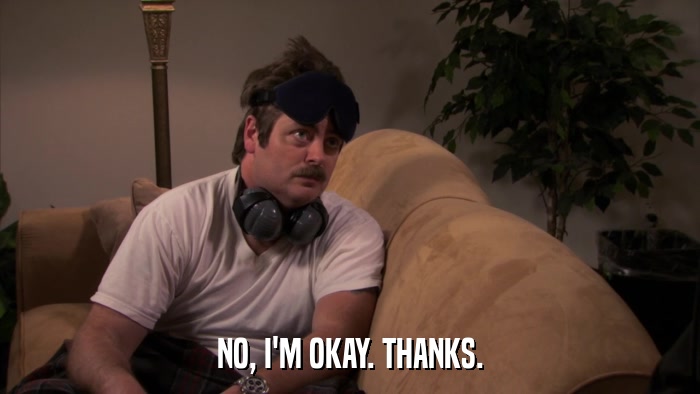 NO, I'M OKAY. THANKS.  