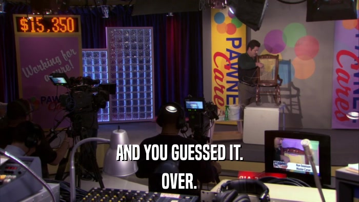 AND YOU GUESSED IT. OVER. 