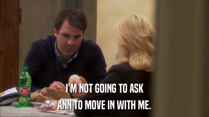 I'M NOT GOING TO ASK ANN TO MOVE IN WITH ME. 