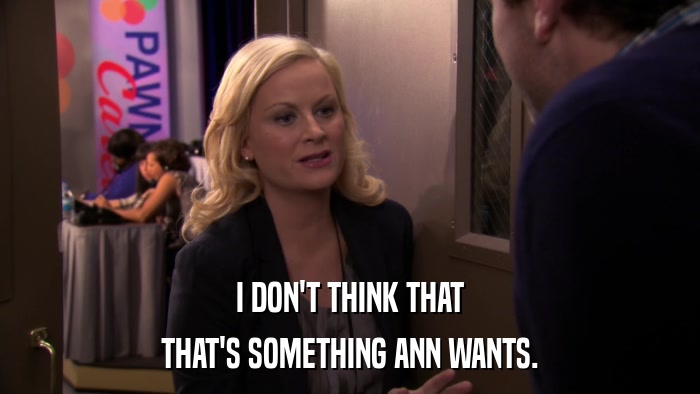 I DON'T THINK THAT THAT'S SOMETHING ANN WANTS. 