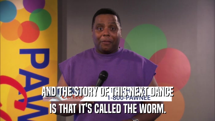 AND THE STORY OF THIS NEXT DANCE IS THAT IT'S CALLED THE WORM. 