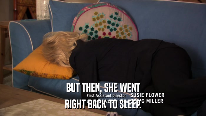 BUT THEN, SHE WENT RIGHT BACK TO SLEEP. 