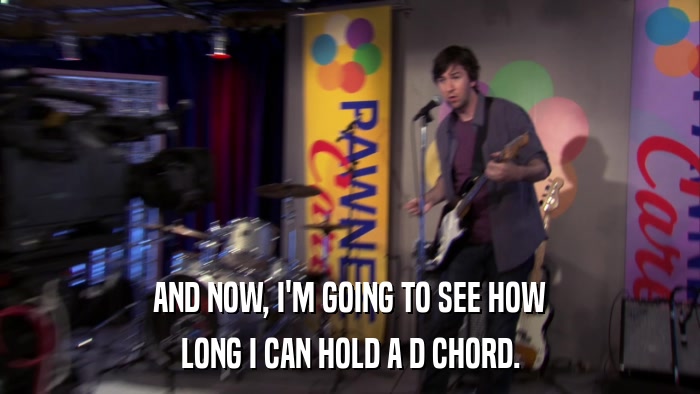 AND NOW, I'M GOING TO SEE HOW LONG I CAN HOLD A D CHORD. 
