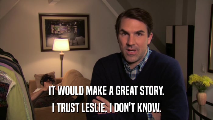 IT WOULD MAKE A GREAT STORY. I TRUST LESLIE. I DON'T KNOW. 