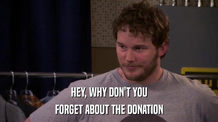HEY, WHY DON'T YOU FORGET ABOUT THE DONATION 