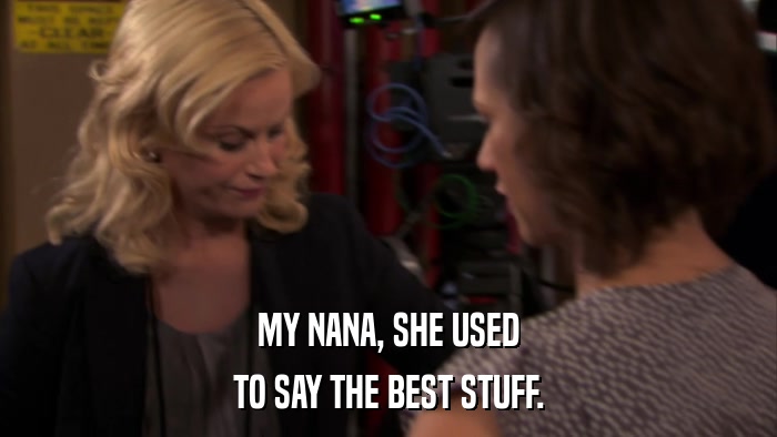 MY NANA, SHE USED TO SAY THE BEST STUFF. 