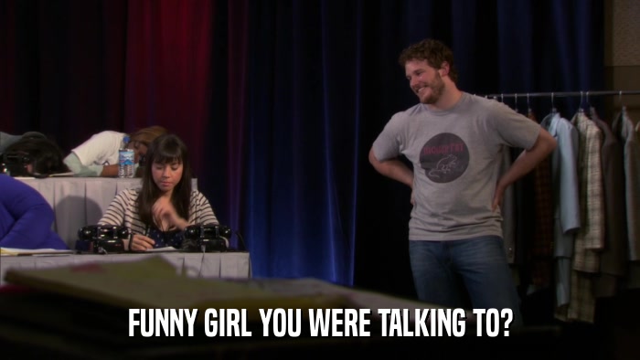 FUNNY GIRL YOU WERE TALKING TO?  