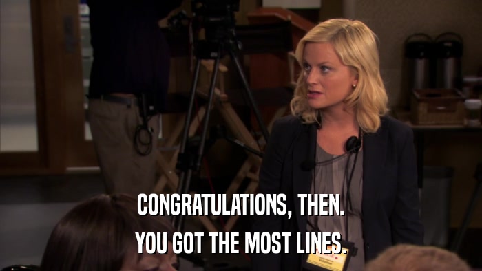 CONGRATULATIONS, THEN. YOU GOT THE MOST LINES. 
