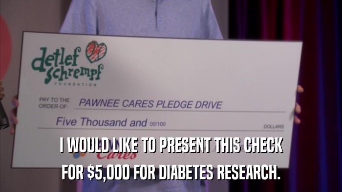 I WOULD LIKE TO PRESENT THIS CHECK FOR $5,000 FOR DIABETES RESEARCH. 