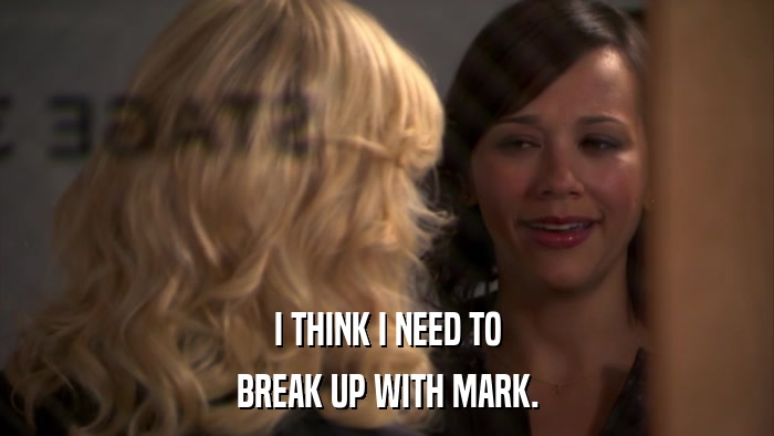 I THINK I NEED TO BREAK UP WITH MARK. 