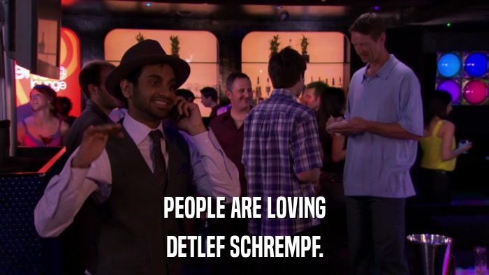 PEOPLE ARE LOVING DETLEF SCHREMPF. 