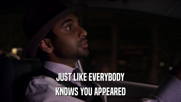 JUST LIKE EVERYBODY KNOWS YOU APPEARED 