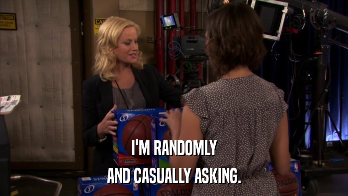 I'M RANDOMLY AND CASUALLY ASKING. 