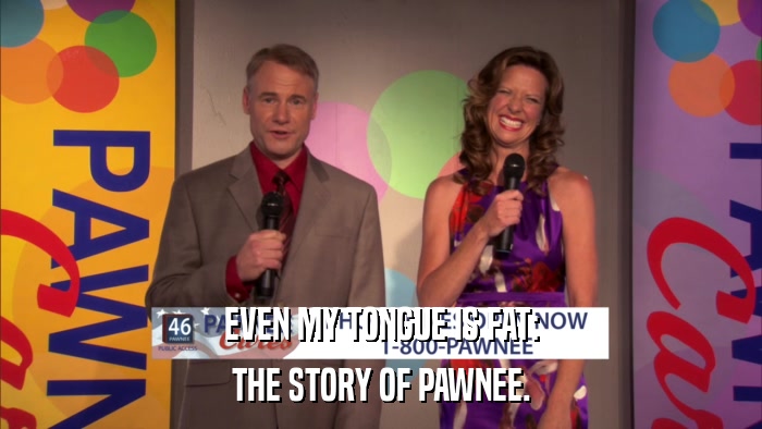 EVEN MY TONGUE IS FAT: THE STORY OF PAWNEE. 