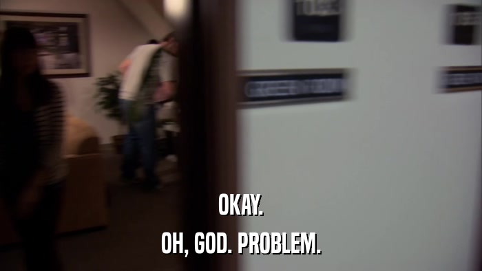 OKAY. OH, GOD. PROBLEM. 