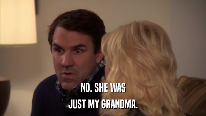 NO. SHE WAS JUST MY GRANDMA. 