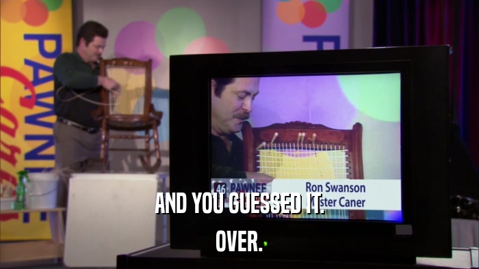 AND YOU GUESSED IT. OVER. 