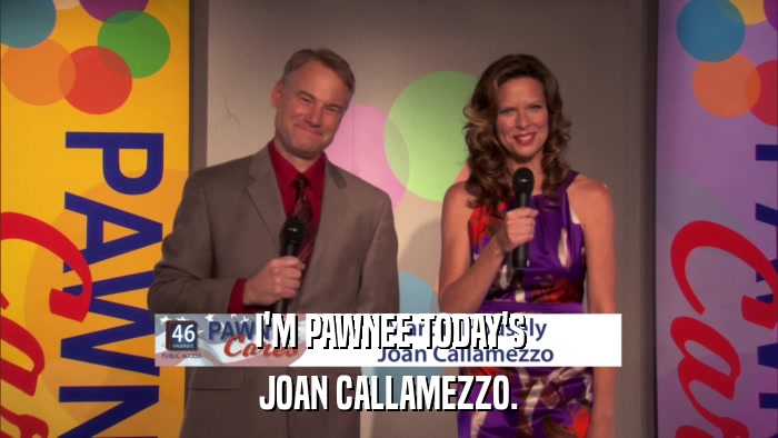 I'M PAWNEE TODAY'S JOAN CALLAMEZZO. 