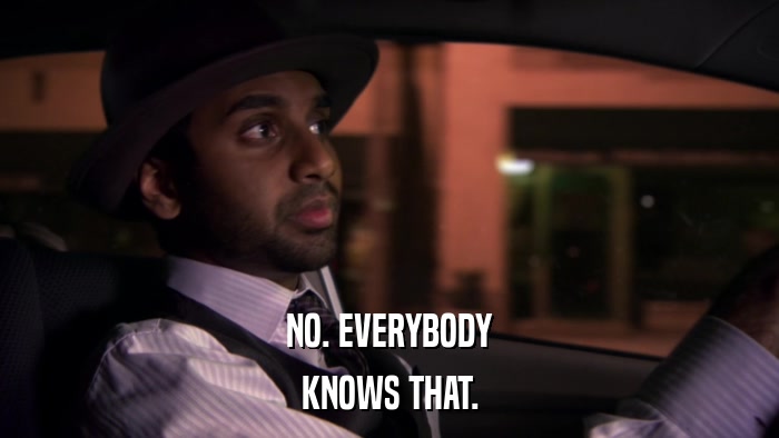 NO. EVERYBODY KNOWS THAT. 