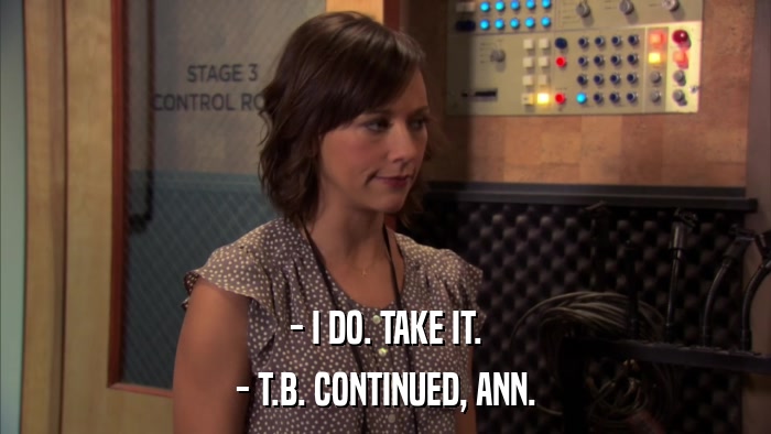 - I DO. TAKE IT. - T.B. CONTINUED, ANN. 