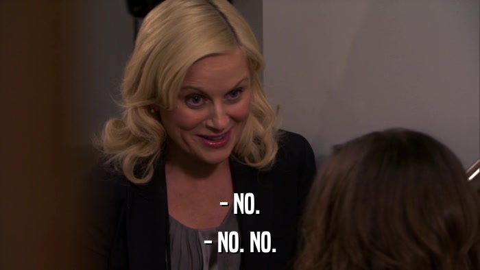 - NO. - NO. NO. 
