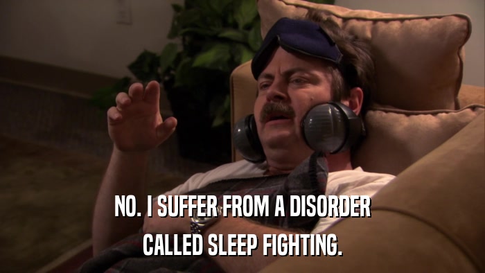 NO. I SUFFER FROM A DISORDER CALLED SLEEP FIGHTING. 