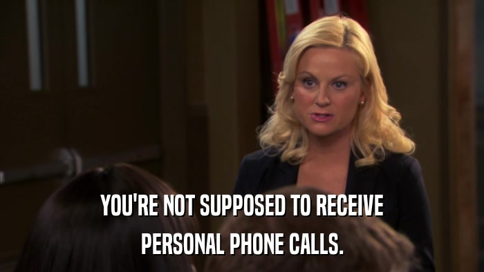 YOU'RE NOT SUPPOSED TO RECEIVE PERSONAL PHONE CALLS. 