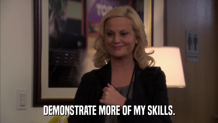 DEMONSTRATE MORE OF MY SKILLS.  