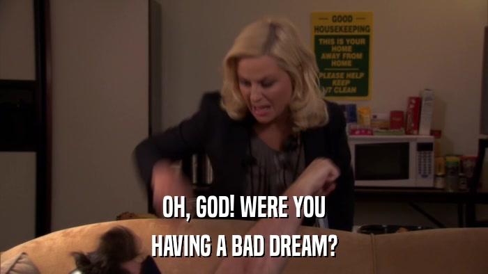 OH, GOD! WERE YOU HAVING A BAD DREAM? 