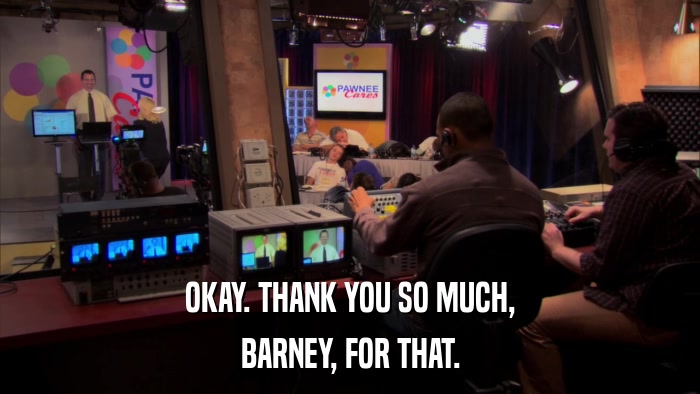OKAY. THANK YOU SO MUCH, BARNEY, FOR THAT. 