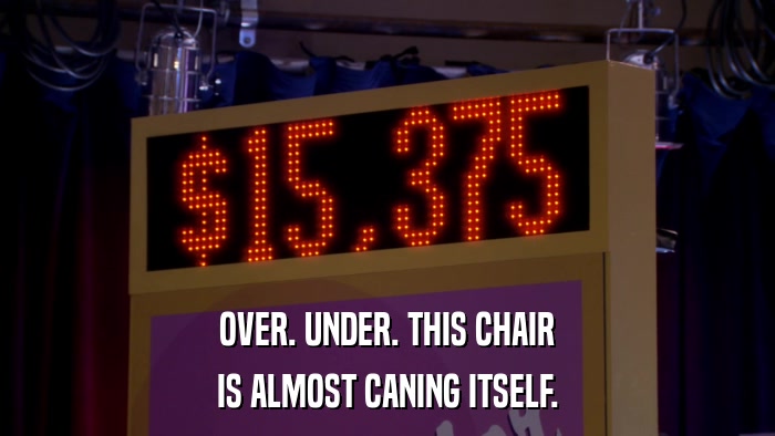 OVER. UNDER. THIS CHAIR IS ALMOST CANING ITSELF. 