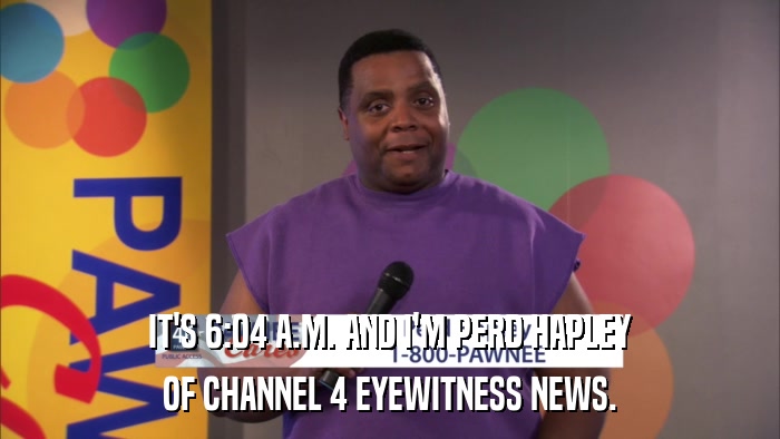 IT'S 6:04 A.M. AND I'M PERD HAPLEY OF CHANNEL 4 EYEWITNESS NEWS. 