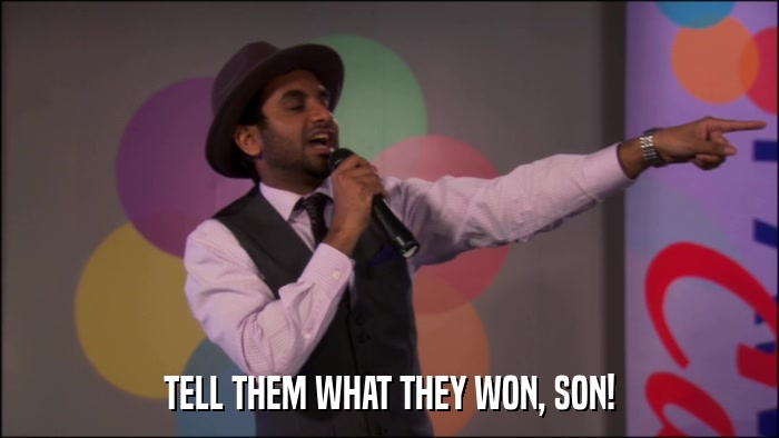 TELL THEM WHAT THEY WON, SON!  