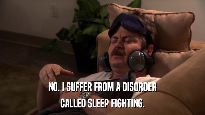 NO. I SUFFER FROM A DISORDER CALLED SLEEP FIGHTING. 