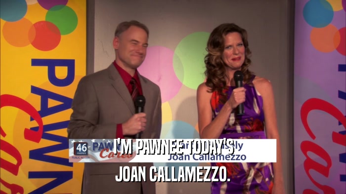 I'M PAWNEE TODAY'S JOAN CALLAMEZZO. 
