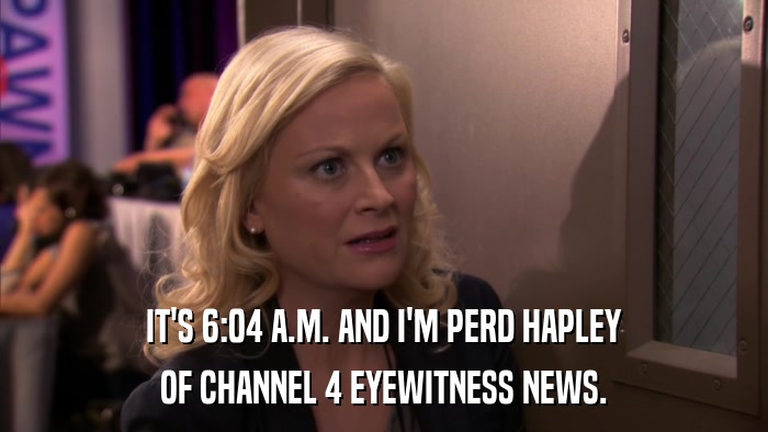 IT'S 6:04 A.M. AND I'M PERD HAPLEY OF CHANNEL 4 EYEWITNESS NEWS. 