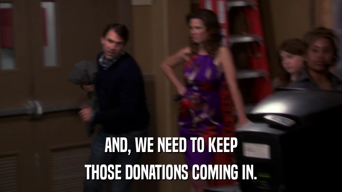 AND, WE NEED TO KEEP THOSE DONATIONS COMING IN. 