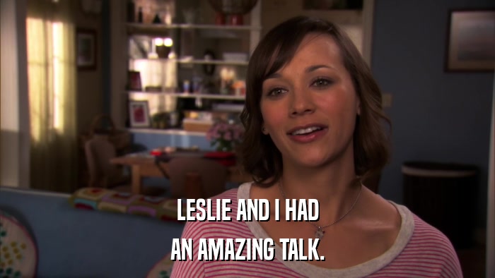 LESLIE AND I HAD AN AMAZING TALK. 