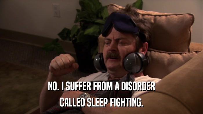 NO. I SUFFER FROM A DISORDER CALLED SLEEP FIGHTING. 
