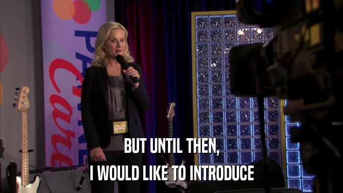 BUT UNTIL THEN, I WOULD LIKE TO INTRODUCE 