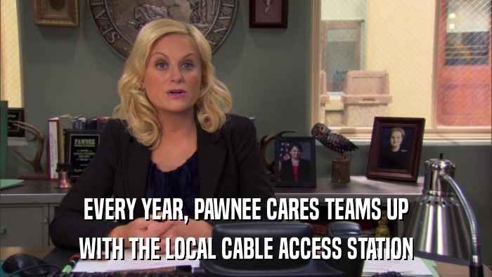 EVERY YEAR, PAWNEE CARES TEAMS UP WITH THE LOCAL CABLE ACCESS STATION 