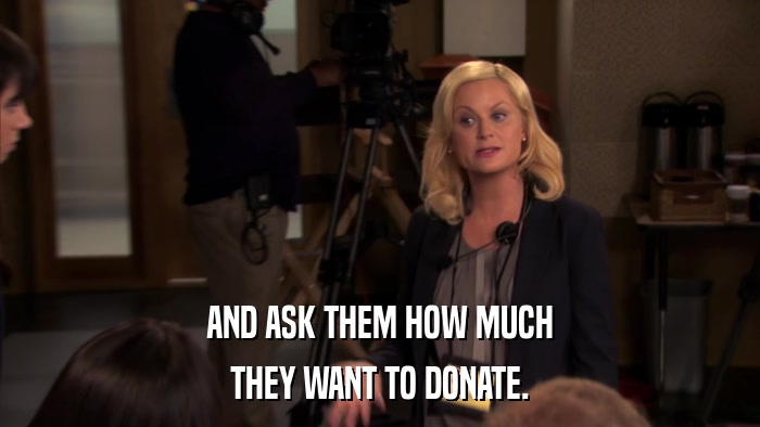 AND ASK THEM HOW MUCH THEY WANT TO DONATE. 