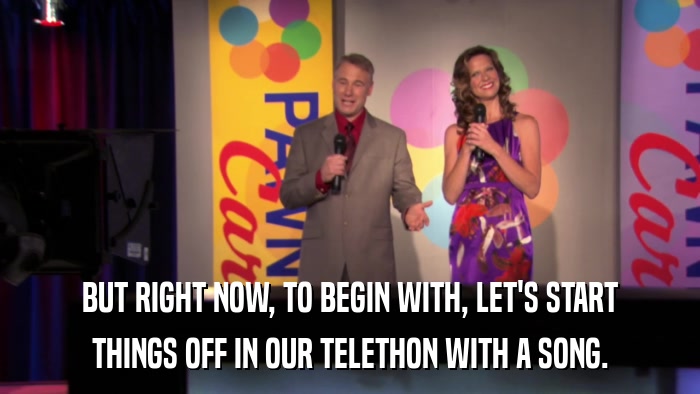 BUT RIGHT NOW, TO BEGIN WITH, LET'S START THINGS OFF IN OUR TELETHON WITH A SONG. 