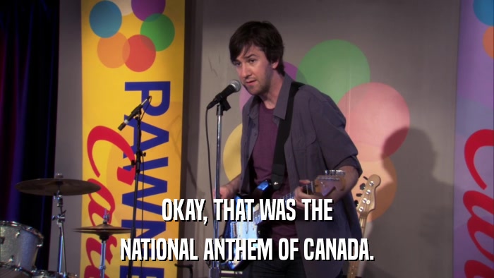 OKAY, THAT WAS THE NATIONAL ANTHEM OF CANADA. 
