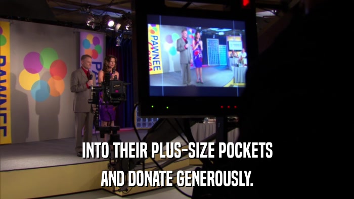 INTO THEIR PLUS-SIZE POCKETS AND DONATE GENEROUSLY. 