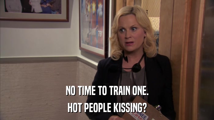 NO TIME TO TRAIN ONE. HOT PEOPLE KISSING? 